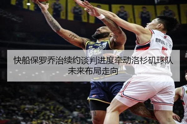 快船保罗乔治续约谈判进度牵动洛杉矶球队未来布局走向