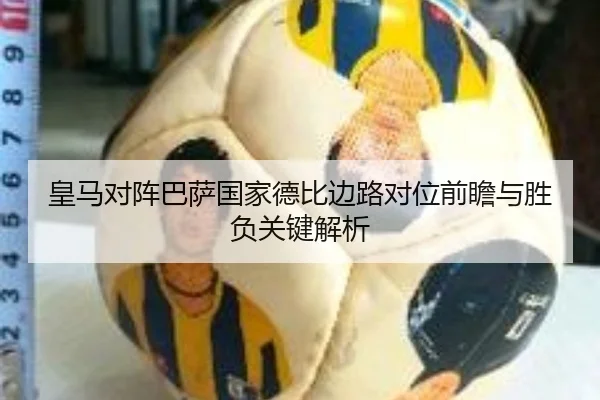 皇马对阵巴萨国家德比边路对位前瞻与胜负关键解析